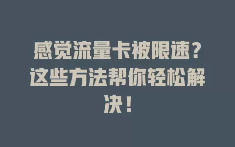 感觉流量卡被限速？这些方法帮你轻松解决！