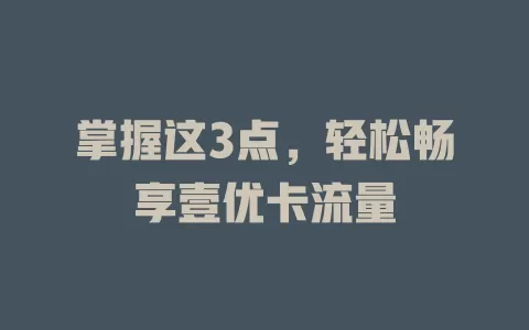 掌握这3点，轻松畅享壹优卡流量