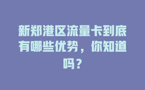 新郑港区流量卡到底有哪些优势，你知道吗？