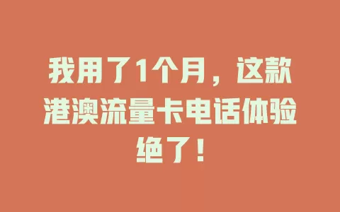 我用了1个月，这款港澳流量卡电话体验绝了！