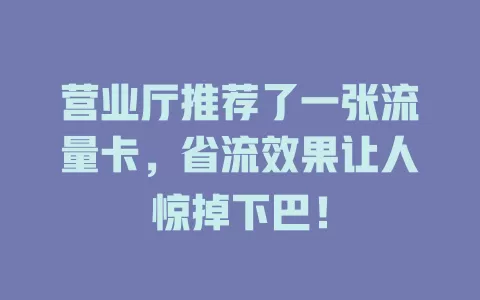 营业厅推荐了一张流量卡，省流效果让人惊掉下巴！