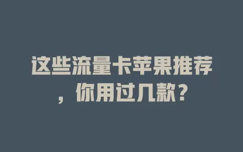 这些流量卡苹果推荐，你用过几款？
