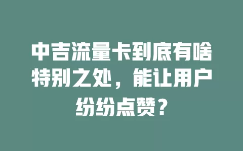 中吉流量卡到底有啥特别之处，能让用户纷纷点赞？