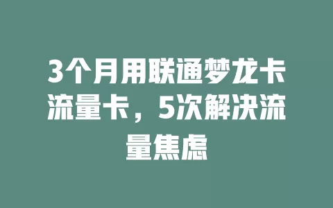 3个月用联通梦龙卡流量卡,5次解决流量焦虑