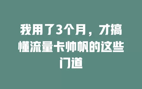 我用了3个月，才搞懂流量卡帅帆的这些门道