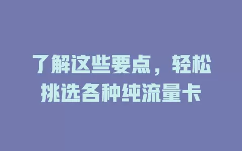 了解这些要点，轻松挑选各种纯流量卡