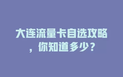 大连流量卡自选攻略，你知道多少？