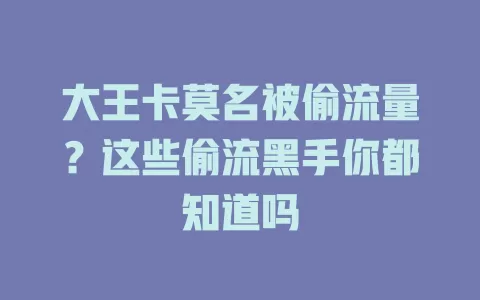大王卡莫名被偷流量？这些偷流黑手你都知道吗