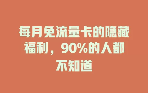每月免流量卡的隐藏福利，90%的人都不知道