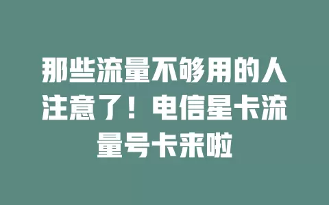 那些流量不够用的人注意了！电信星卡流量号卡来啦