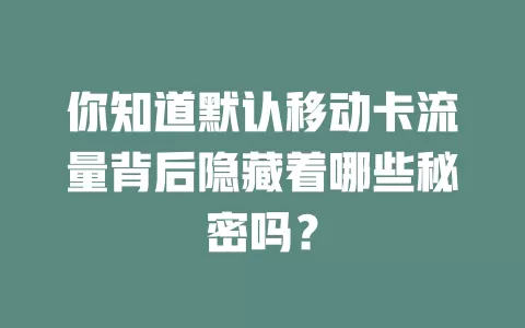 你知道默认移动卡流量背后隐藏着哪些秘密吗？