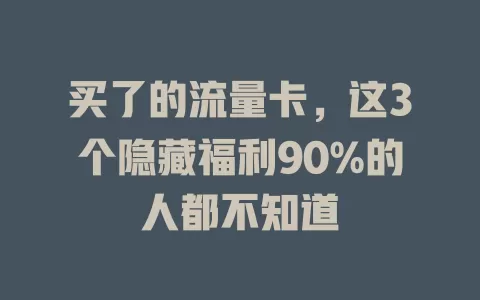买了的流量卡，这3个隐藏福利90%的人都不知道