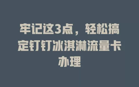 牢记这3点，轻松搞定钉钉冰淇淋流量卡办理