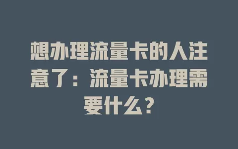 想办理流量卡的人注意了：流量卡办理需要什么？