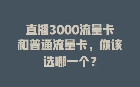 直播3000流量卡和普通流量卡，你该选哪一个？