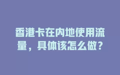 香港卡在内地使用流量，具体该怎么做？