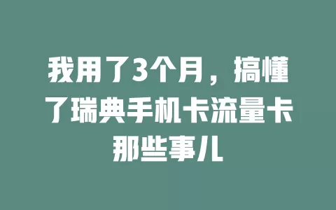 我用了3个月,搞懂了瑞典手机卡流量卡那些事儿