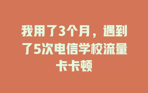我用了3个月，遇到了5次电信学校流量卡卡顿