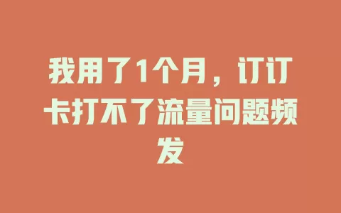 我用了1个月，订订卡打不了流量问题频发
