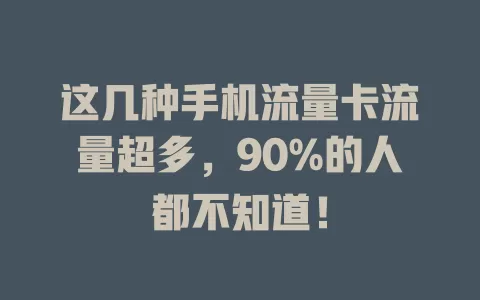 这几种手机流量卡流量超多，90%的人都不知道！