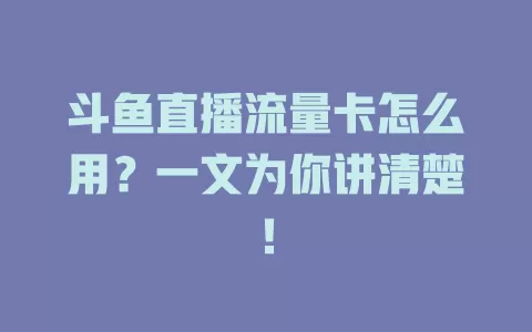 斗鱼直播流量卡怎么用？一文为你讲清楚！