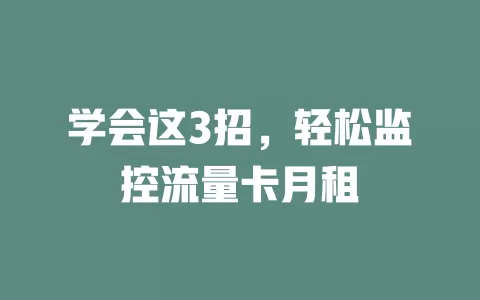 学会这3招，轻松监控流量卡月租