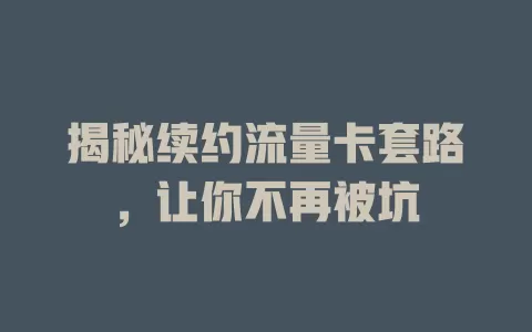 揭秘续约流量卡套路，让你不再被坑