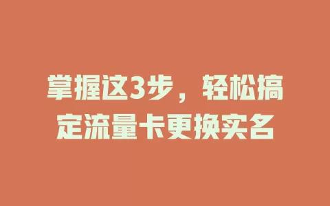 掌握这3步，轻松搞定流量卡更换实名