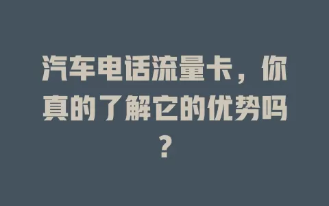 汽车电话流量卡，你真的了解它的优势吗？