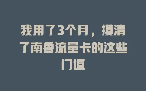 我用了3个月，摸清了南鲁流量卡的这些门道