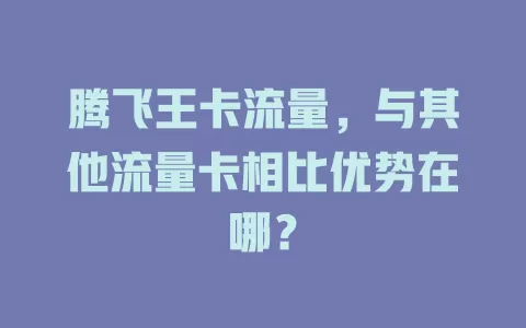 腾飞王卡流量，与其他流量卡相比优势在哪？