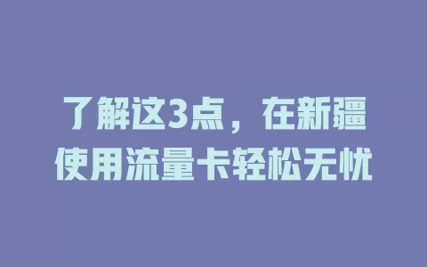 了解这3点，在新疆使用流量卡轻松无忧