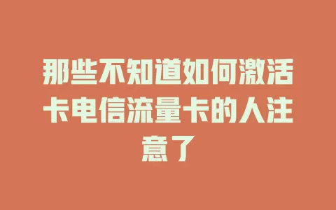 那些不知道如何激活卡电信流量卡的人注意了