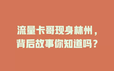 流量卡哥现身林州，背后故事你知道吗？