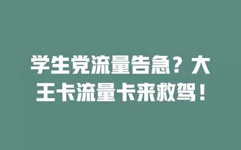 学生党流量告急？大王卡流量卡来救驾！