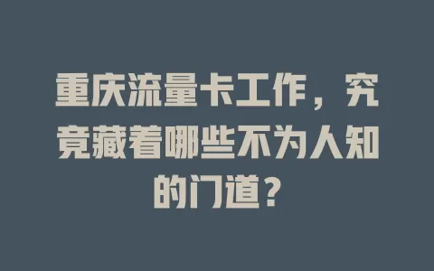 重庆流量卡工作，究竟藏着哪些不为人知的门道？