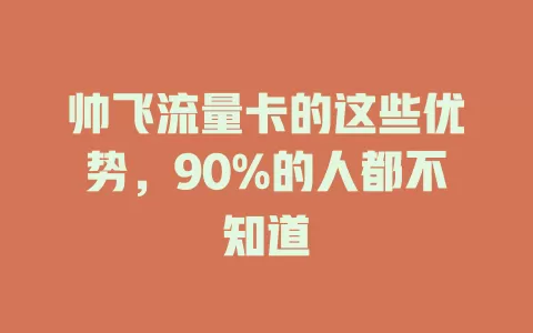 帅飞流量卡的这些优势，90%的人都不知道
