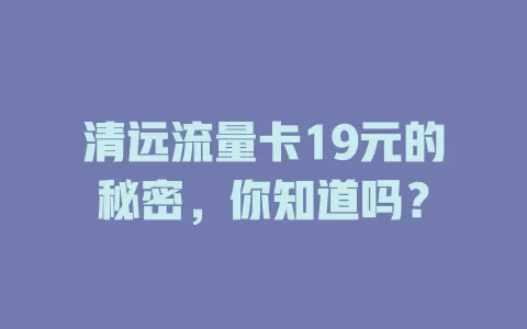 清远流量卡19元的秘密，你知道吗？