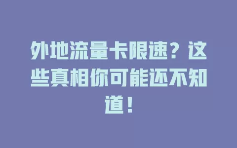 外地流量卡限速？这些真相你可能还不知道！