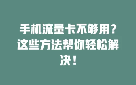 手机流量卡不够用？这些方法帮你轻松解决！