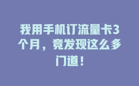 我用手机订流量卡3个月，竟发现这么多门道！