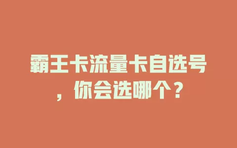 霸王卡流量卡自选号，你会选哪个？