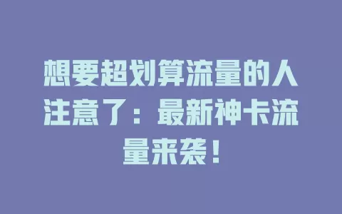 想要超划算流量的人注意了：最新神卡流量来袭！
