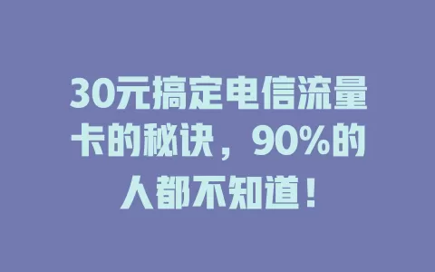 30元搞定电信流量卡的秘诀，90%的人都不知道！