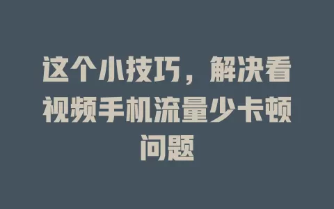 这个小技巧，解决看视频手机流量少卡顿问题