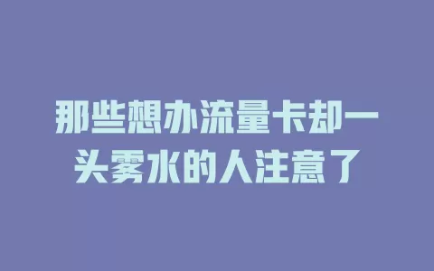 那些想办流量卡却一头雾水的人注意了