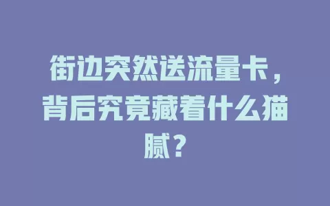 街边突然送流量卡，背后究竟藏着什么猫腻？