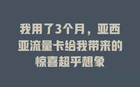 我用了3个月，亚西亚流量卡给我带来的惊喜超乎想象