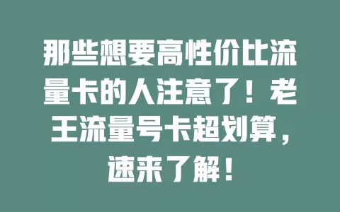 那些想要高性价比流量卡的人注意了！老王流量号卡超划算，速来了解！
