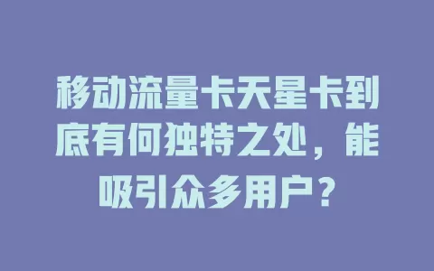 移动流量卡天星卡到底有何独特之处，能吸引众多用户？